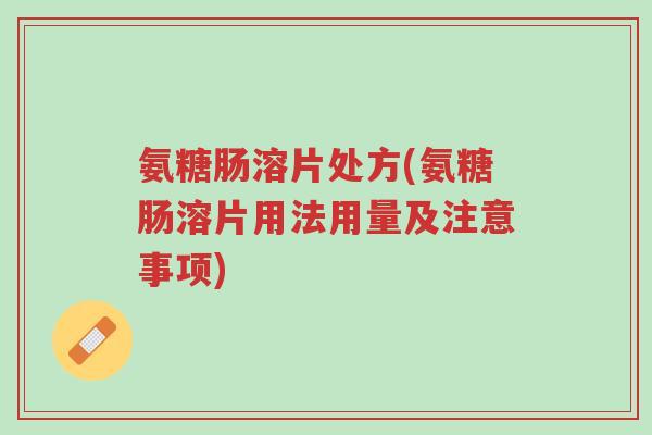 氨糖肠溶片处方(氨糖肠溶片用法用量及注意事项)-第1张图片-超越 氨糖肠溶片处方(氨糖肠溶片用法用量及注意事项)-第1张图片-超越