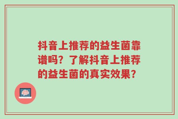 抖音上推荐的益生菌靠谱吗?了解抖音上推荐的益生菌的真实效果?-第1张图片-超越 抖音上推荐的益生菌靠谱吗?了解抖音上推荐的益生菌的真实效果?-第1张图片-超越