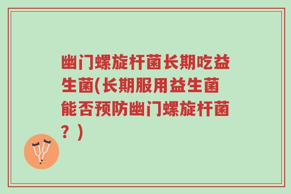 幽门螺旋杆菌长期吃益生菌(长期服用益生菌能否预防幽门螺旋杆菌？)-第1张图片-超越