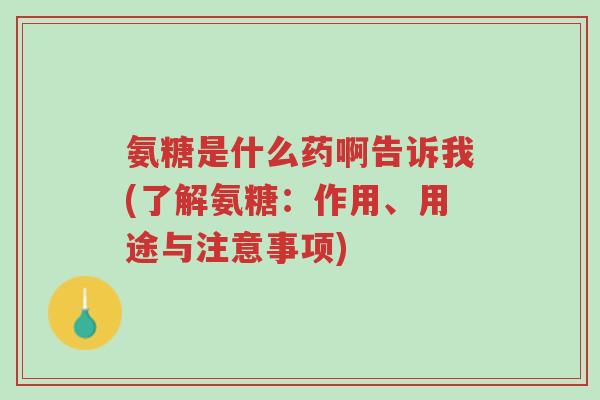 氨糖是什么药啊告诉我(了解氨糖:作用、用途与注意事项)-第1张图片-超越 氨糖是什么药啊告诉我(了解氨糖:作用、用途与注意事项)-第1张图片-超越