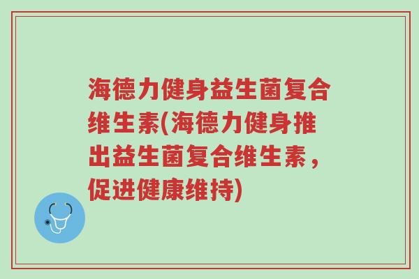 海德力健身益生菌复合维生素(海德力健身推出益生菌复合维生素,促进健康维持)-第1张图片-超越 海德力健身益生菌复合维生素(海德力健身推出益生菌复合维生素,促进健康维持)-第1张图片-超越