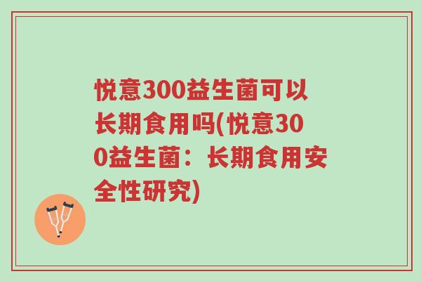 悦意300益生菌可以长期食用吗(悦意300益生菌:长期食用安全性研究)-第1张图片-超越 悦意300益生菌可以长期食用吗(悦意300益生菌:长期食用安全性研究)-第1张图片-超越