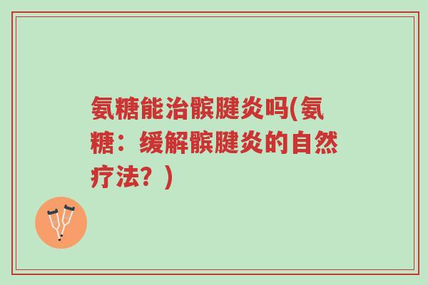 氨糖能治髌腱炎吗(氨糖:缓解髌腱炎的自然疗法?)-第1张图片-超越 氨糖能治髌腱炎吗(氨糖:缓解髌腱炎的自然疗法?)-第1张图片-超越