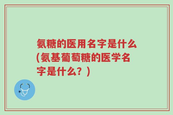 氨糖的医用名字是什么(氨基葡萄糖的医学名字是什么?)-第1张图片-超越 氨糖的医用名字是什么(氨基葡萄糖的医学名字是什么?)-第1张图片-超越