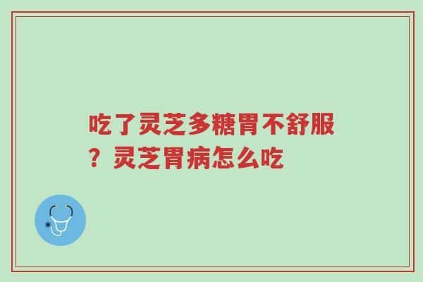 吃了灵芝多糖胃不舒服?灵芝胃病怎么吃-第1张图片-超越 吃了灵芝多糖胃不舒服?灵芝胃病怎么吃-第1张图片-超越