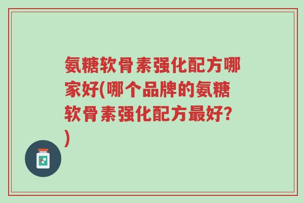 氨糖软骨素强化配方哪家好(哪个品牌的氨糖软骨素强化配方最好?)-第1张图片-超越 氨糖软骨素强化配方哪家好(哪个品牌的氨糖软骨素强化配方最好?)-第1张图片-超越