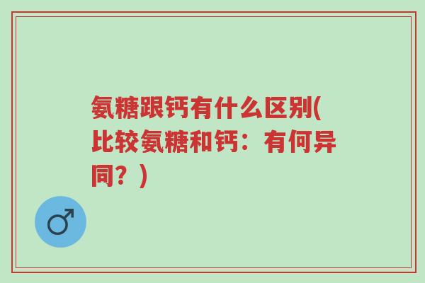氨糖跟钙有什么区别(比较氨糖和钙:有何异同?)-第1张图片-超越 氨糖跟钙有什么区别(比较氨糖和钙:有何异同?)-第1张图片-超越