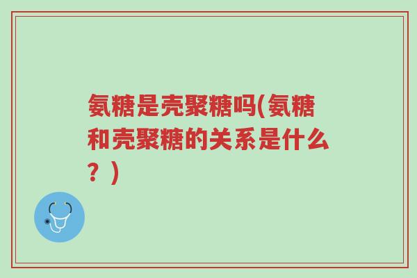 氨糖是壳聚糖吗(氨糖和壳聚糖的关系是什么?)-第1张图片-超越 氨糖是壳聚糖吗(氨糖和壳聚糖的关系是什么?)-第1张图片-超越