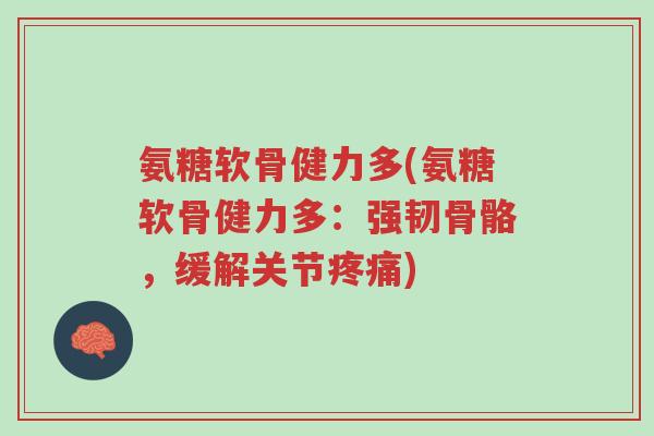 氨糖软骨健力多(氨糖软骨健力多:强韧骨骼,缓解关节疼痛)-第1张图片-超越 氨糖软骨健力多(氨糖软骨健力多:强韧骨骼,缓解关节疼痛)-第1张图片-超越