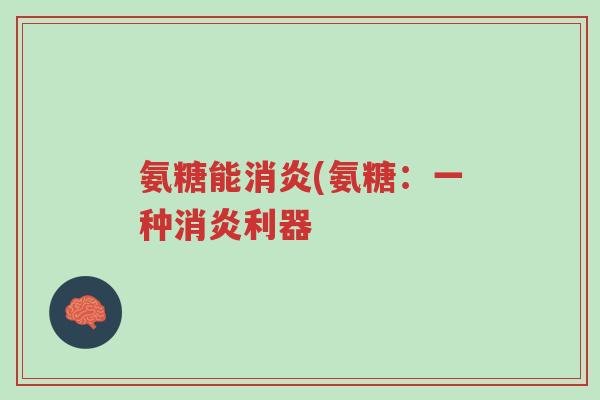 氨糖能消炎(氨糖:一种消炎利器-第1张图片-超越 氨糖能消炎(氨糖:一种消炎利器-第1张图片-超越