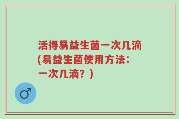 活得易益生菌一次几滴(易益生菌使用方法:一次几滴?)-第1张图片-超越 活得易益生菌一次几滴(易益生菌使用方法:一次几滴?)-第1张图片-超越