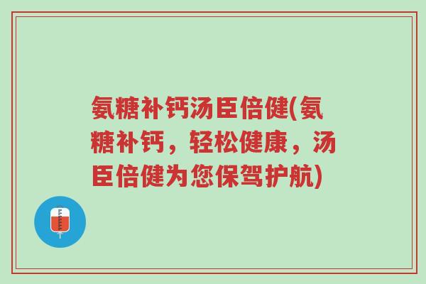 氨糖补钙汤臣倍健(氨糖补钙，轻松健康，汤臣倍健为您保驾护航)-第1张图片-超越