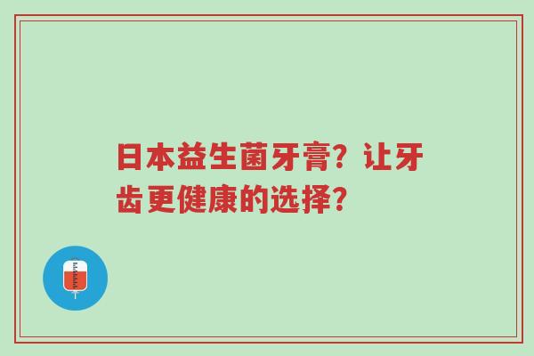 日本益生菌牙膏?让牙齿更健康的选择?-第1张图片-超越 日本益生菌牙膏?让牙齿更健康的选择?-第1张图片-超越