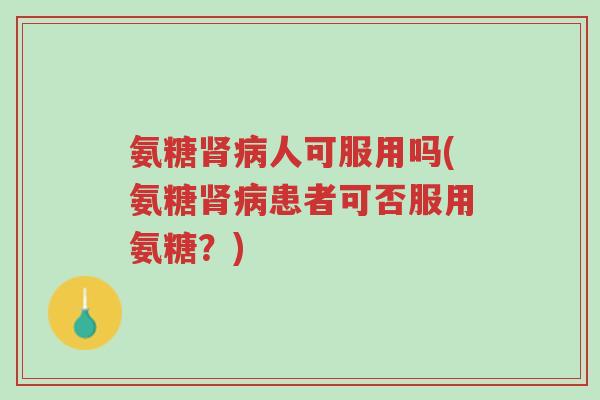氨糖肾病人可服用吗(氨糖肾病患者可否服用氨糖?)-第1张图片-超越 氨糖肾病人可服用吗(氨糖肾病患者可否服用氨糖?)-第1张图片-超越