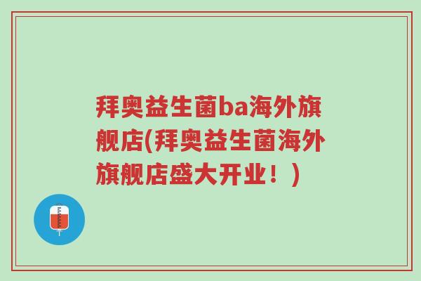 拜奥益生菌ba海外旗舰店(拜奥益生菌海外旗舰店盛大开业!)-第1张图片-超越 拜奥益生菌ba海外旗舰店(拜奥益生菌海外旗舰店盛大开业!)-第1张图片-超越