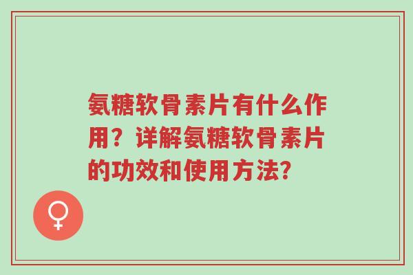 氨糖软骨素片有什么作用?详解氨糖软骨素片的功效和使用方法?-第1张图片-超越 氨糖软骨素片有什么作用?详解氨糖软骨素片的功效和使用方法?-第1张图片-超越