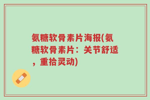 氨糖软骨素片海报(氨糖软骨素片:关节舒适,重拾灵动)-第1张图片-超越 氨糖软骨素片海报(氨糖软骨素片:关节舒适,重拾灵动)-第1张图片-超越