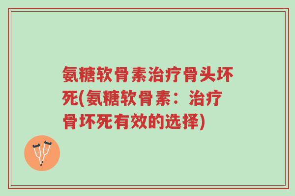氨糖软骨素治疗骨头坏死(氨糖软骨素:治疗骨坏死有效的选择)-第1张图片-超越 氨糖软骨素治疗骨头坏死(氨糖软骨素:治疗骨坏死有效的选择)-第1张图片-超越