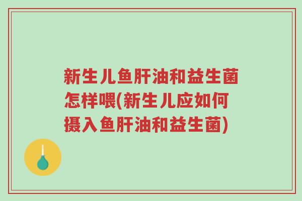新生儿鱼肝油和益生菌怎样喂(新生儿应如何摄入鱼肝油和益生菌)-第1张图片-超越 新生儿鱼肝油和益生菌怎样喂(新生儿应如何摄入鱼肝油和益生菌)-第1张图片-超越