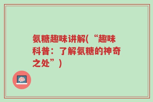 氨糖趣味讲解(“趣味科普:了解氨糖的神奇之处”)-第1张图片-超越 氨糖趣味讲解(“趣味科普:了解氨糖的神奇之处”)-第1张图片-超越