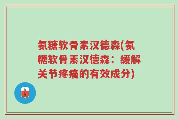氨糖软骨素汉德森(氨糖软骨素汉德森:缓解关节疼痛的有效成分)-第1张图片-超越 氨糖软骨素汉德森(氨糖软骨素汉德森:缓解关节疼痛的有效成分)-第1张图片-超越