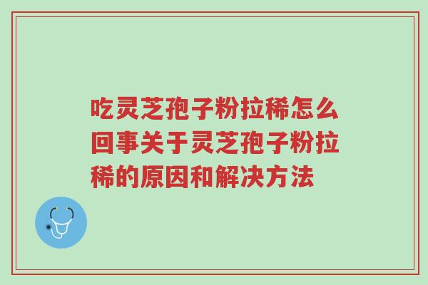 吃灵芝孢子粉拉稀怎么回事关于灵芝孢子粉拉稀的原因和解决方法-第1张图片-超越 吃灵芝孢子粉拉稀怎么回事关于灵芝孢子粉拉稀的原因和解决方法-第1张图片-超越