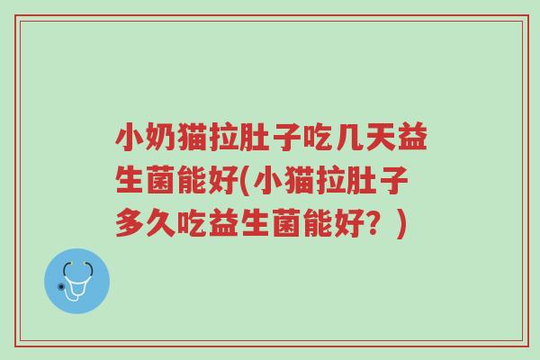 小奶猫拉肚子吃几天益生菌能好(小猫拉肚子多久吃益生菌能好?)-第1张图片-超越 小奶猫拉肚子吃几天益生菌能好(小猫拉肚子多久吃益生菌能好?)-第1张图片-超越