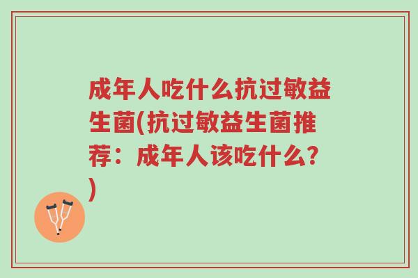 成年人吃什么抗过敏益生菌(抗过敏益生菌推荐:成年人该吃什么?)-第1张图片-超越 成年人吃什么抗过敏益生菌(抗过敏益生菌推荐:成年人该吃什么?)-第1张图片-超越