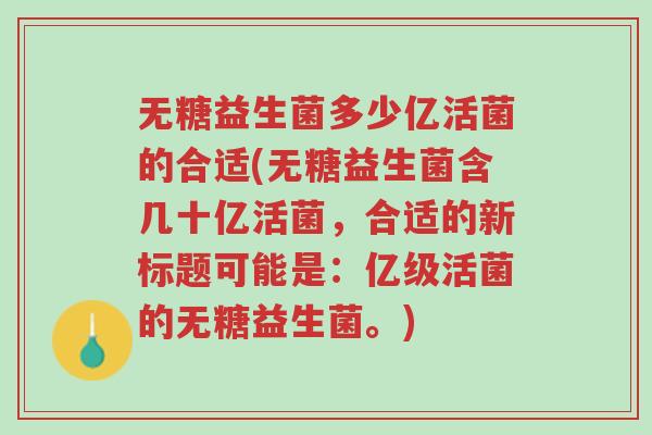 无糖益生菌多少亿活菌的合适(无糖益生菌含几十亿活菌，合适的新标题可能是：亿级活菌的无糖益生菌。)-第1张图片-超越