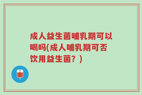 成人益生菌哺乳期可以喝吗(成人哺乳期可否饮用益生菌?)-第1张图片-超越 成人益生菌哺乳期可以喝吗(成人哺乳期可否饮用益生菌?)-第1张图片-超越