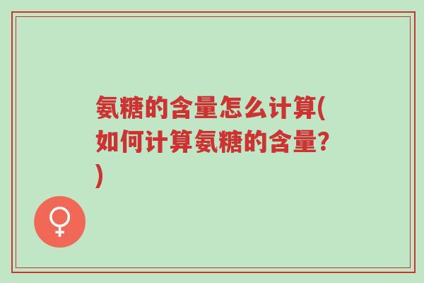 氨糖的含量怎么计算(如何计算氨糖的含量?)-第1张图片-超越 氨糖的含量怎么计算(如何计算氨糖的含量?)-第1张图片-超越