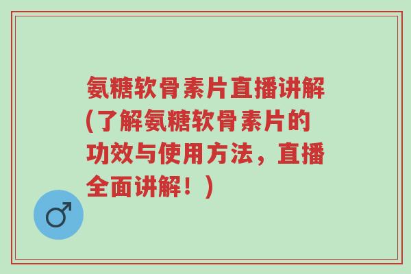 氨糖软骨素片直播讲解(了解氨糖软骨素片的功效与使用方法，直播全面讲解！)-第1张图片-超越