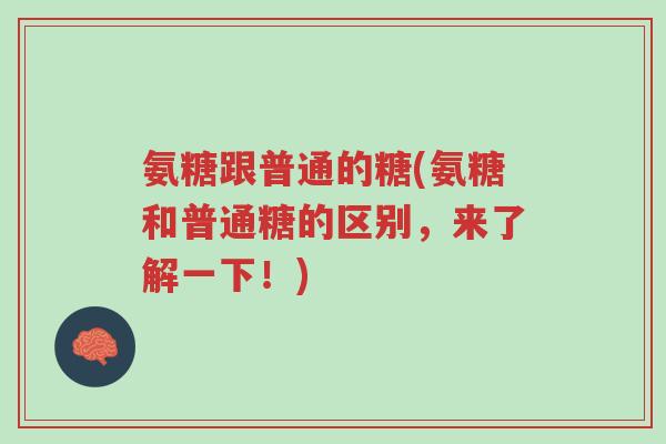 氨糖跟普通的糖(氨糖和普通糖的区别,来了解一下!)-第1张图片-超越 氨糖跟普通的糖(氨糖和普通糖的区别,来了解一下!)-第1张图片-超越