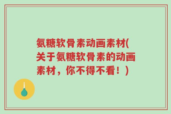 氨糖软骨素动画素材(关于氨糖软骨素的动画素材,你不得不看!)-第1张图片-超越 氨糖软骨素动画素材(关于氨糖软骨素的动画素材,你不得不看!)-第1张图片-超越