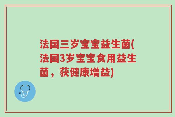 法国三岁宝宝益生菌(法国3岁宝宝食用益生菌,获健康增益)-第1张图片-超越 法国三岁宝宝益生菌(法国3岁宝宝食用益生菌,获健康增益)-第1张图片-超越