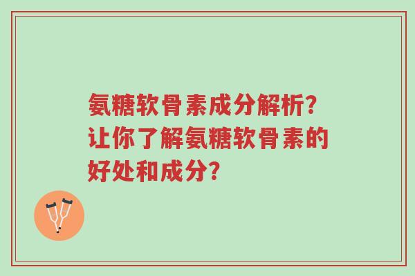 氨糖软骨素成分解析?让你了解氨糖软骨素的好处和成分?-第1张图片-超越 氨糖软骨素成分解析?让你了解氨糖软骨素的好处和成分?-第1张图片-超越