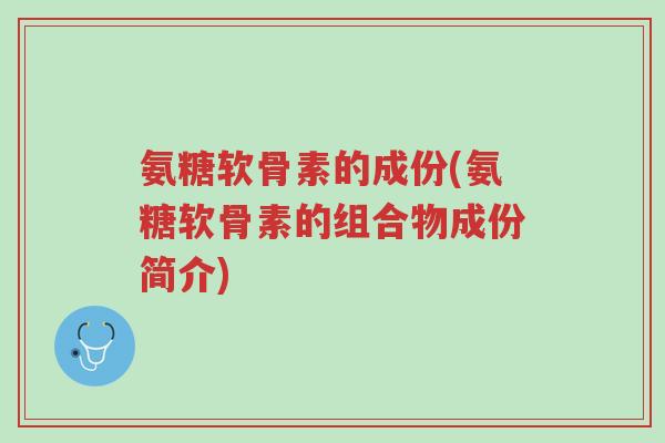 氨糖软骨素的成份(氨糖软骨素的组合物成份简介)-第1张图片-超越 氨糖软骨素的成份(氨糖软骨素的组合物成份简介)-第1张图片-超越