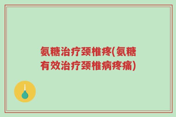 氨糖治疗颈椎疼(氨糖有效治疗颈椎病疼痛)-第1张图片-超越 氨糖治疗颈椎疼(氨糖有效治疗颈椎病疼痛)-第1张图片-超越