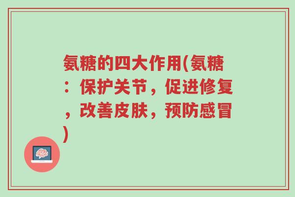 氨糖的四大作用(氨糖:保护关节,促进修复,改善皮肤,预防感冒)-第1张图片-超越 氨糖的四大作用(氨糖:保护关节,促进修复,改善皮肤,预防感冒)-第1张图片-超越