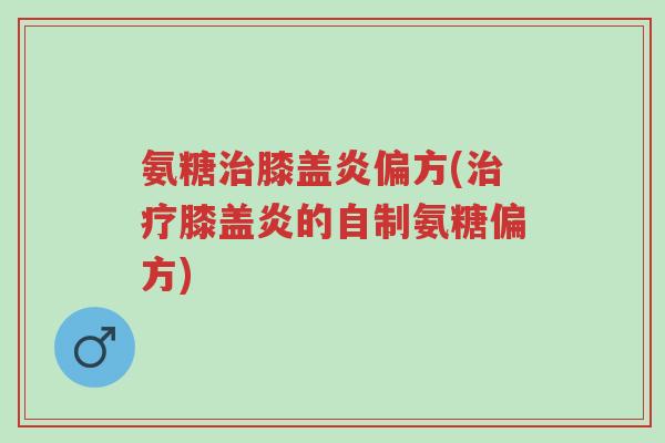 氨糖治膝盖炎偏方(治疗膝盖炎的自制氨糖偏方)-第1张图片-超越 氨糖治膝盖炎偏方(治疗膝盖炎的自制氨糖偏方)-第1张图片-超越