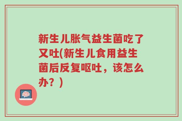 新生儿胀气益生菌吃了又吐(新生儿食用益生菌后反复呕吐,该怎么办?)-第1张图片-超越 新生儿胀气益生菌吃了又吐(新生儿食用益生菌后反复呕吐,该怎么办?)-第1张图片-超越