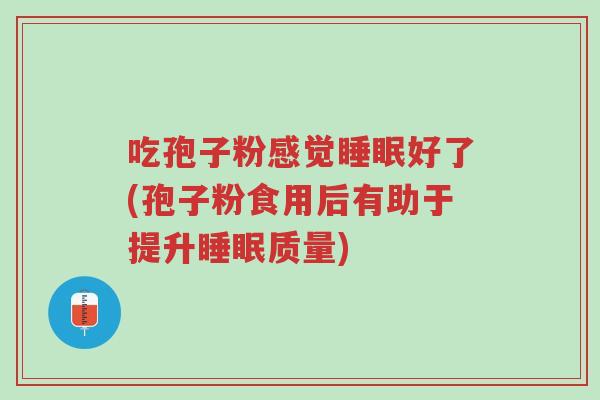 吃孢子粉感觉睡眠好了(孢子粉食用后有助于提升睡眠质量)-第1张图片-超越 吃孢子粉感觉睡眠好了(孢子粉食用后有助于提升睡眠质量)-第1张图片-超越