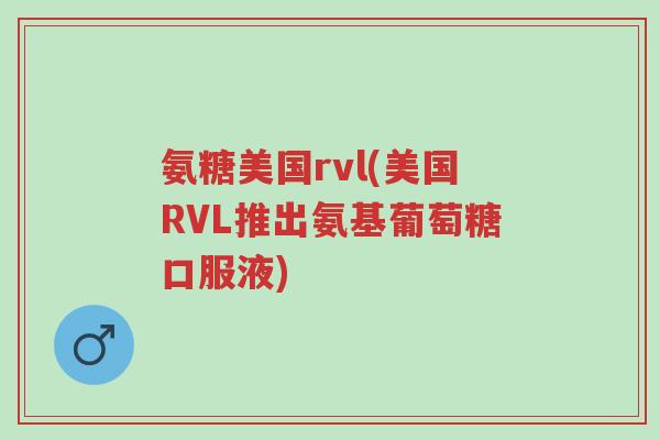 氨糖美国rvl(美国RVL推出氨基葡萄糖口服液)-第1张图片-超越 氨糖美国rvl(美国RVL推出氨基葡萄糖口服液)-第1张图片-超越
