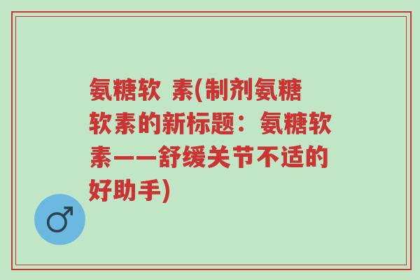 氨糖软 素(制剂氨糖软素的新标题:氨糖软素——舒缓关节不适的好助手)-第1张图片-超越 氨糖软 素(制剂氨糖软素的新标题:氨糖软素——舒缓关节不适的好助手)-第1张图片-超越