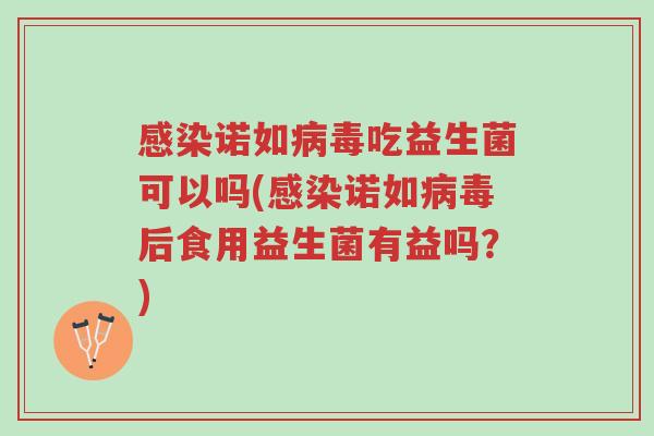 感染诺如病毒吃益生菌可以吗(感染诺如病毒后食用益生菌有益吗？)-第1张图片-超越