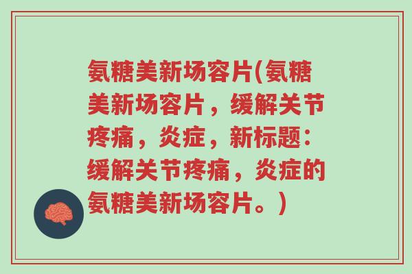 氨糖美新场容片(氨糖美新场容片,缓解关节疼痛,炎症,新标题:缓解关节疼痛,炎症的氨糖美新场容片。)-第1张图片-超越 氨糖美新场容片(氨糖美新场容片,缓解关节疼痛,炎症,新标题:缓解关节疼痛,炎症的氨糖美新场容片。)-第1张图片-超越