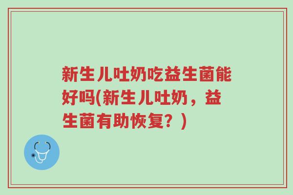 新生儿吐奶吃益生菌能好吗(新生儿吐奶，益生菌有助恢复？)-第1张图片-超越