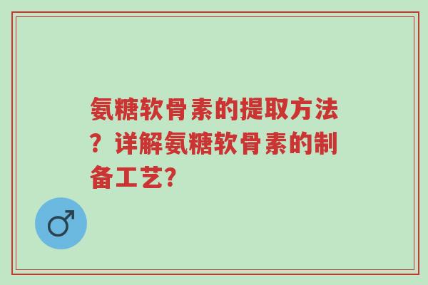 氨糖软骨素的提取方法?详解氨糖软骨素的制备工艺?-第1张图片-超越 氨糖软骨素的提取方法?详解氨糖软骨素的制备工艺?-第1张图片-超越