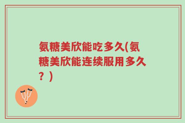 氨糖美欣能吃多久(氨糖美欣能连续服用多久?)-第1张图片-超越 氨糖美欣能吃多久(氨糖美欣能连续服用多久?)-第1张图片-超越