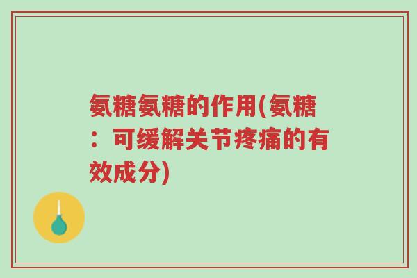 氨糖氨糖的作用(氨糖:可缓解关节疼痛的有效成分)-第1张图片-超越 氨糖氨糖的作用(氨糖:可缓解关节疼痛的有效成分)-第1张图片-超越